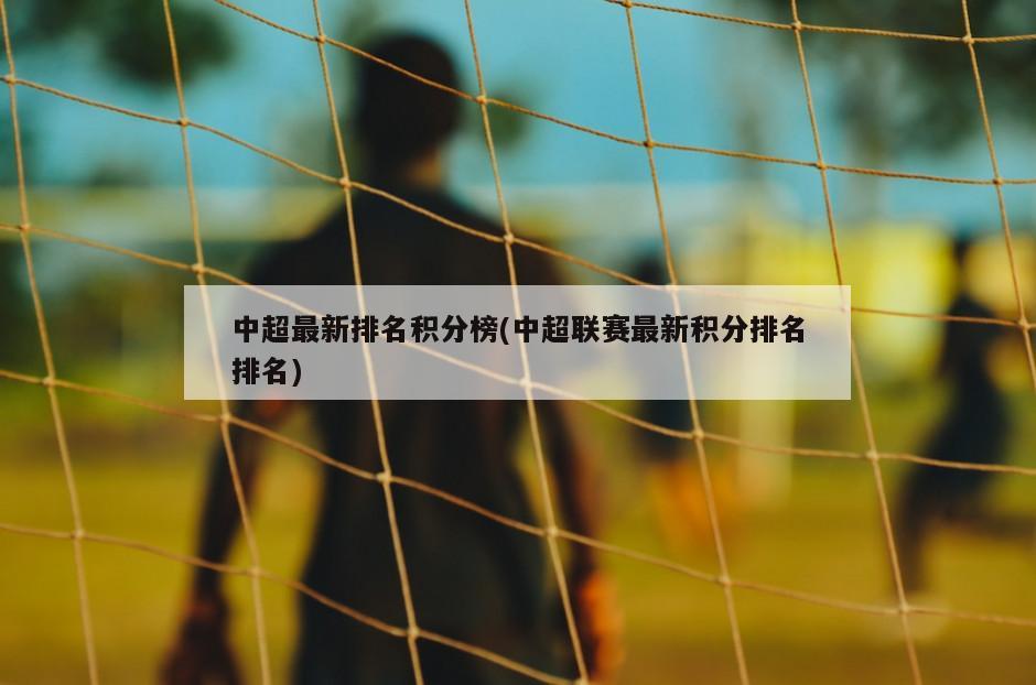 中超最新排名积分榜(中超联赛最新积分排名排名)
