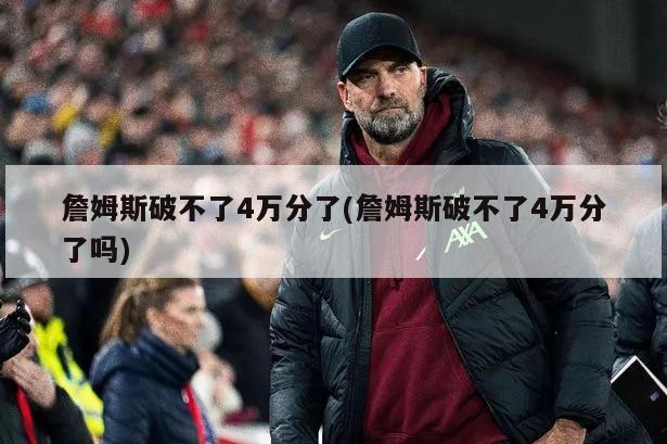 詹姆斯破不了4万分了(詹姆斯破不了4万分了吗)