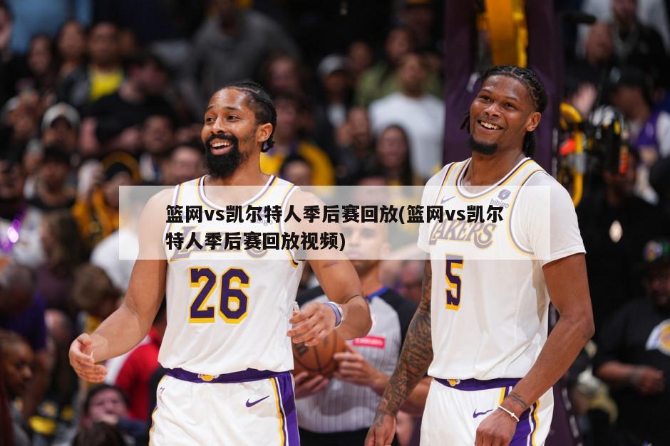 篮网vs凯尔特人季后赛回放(篮网vs凯尔特人季后赛回放视频)