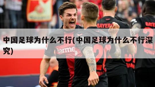 中国足球为什么不行(中国足球为什么不行深究)