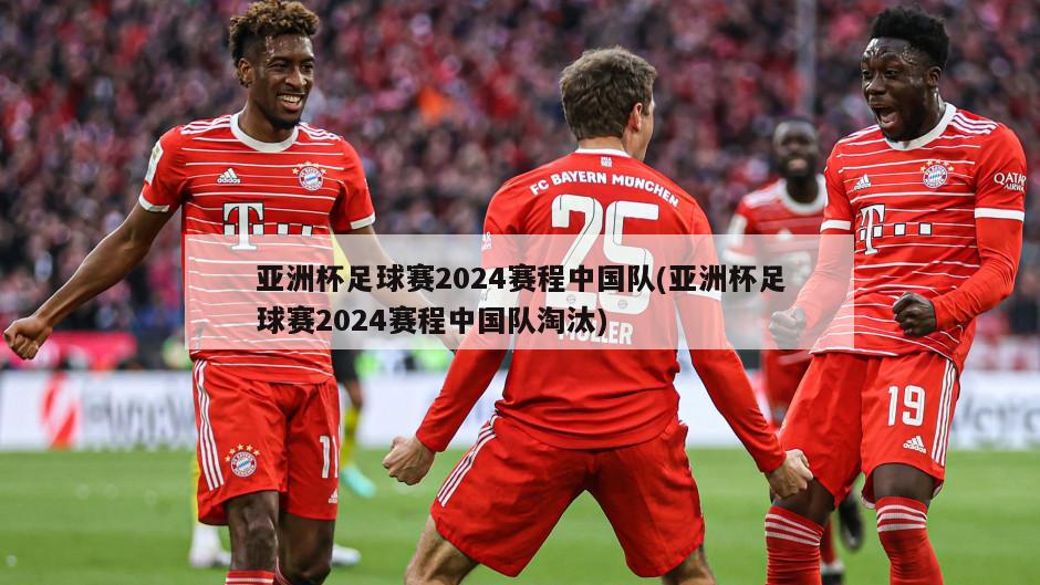 亚洲杯足球赛2024赛程中国队(亚洲杯足球赛2024赛程中国队淘汰)