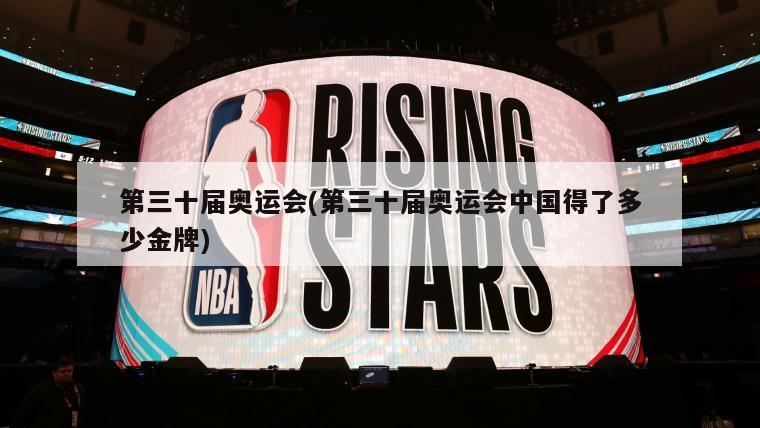 第三十届奥运会(第三十届奥运会中国得了多少金牌)