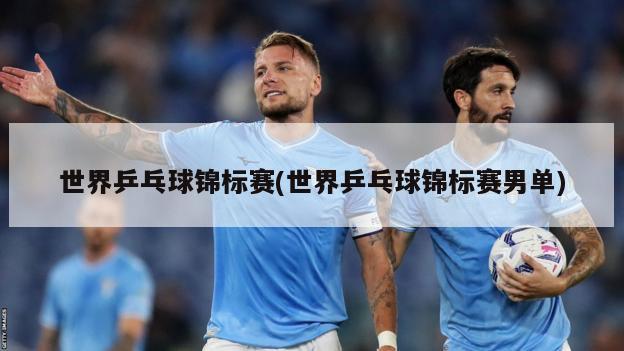 世界乒乓球锦标赛(世界乒乓球锦标赛男单)
