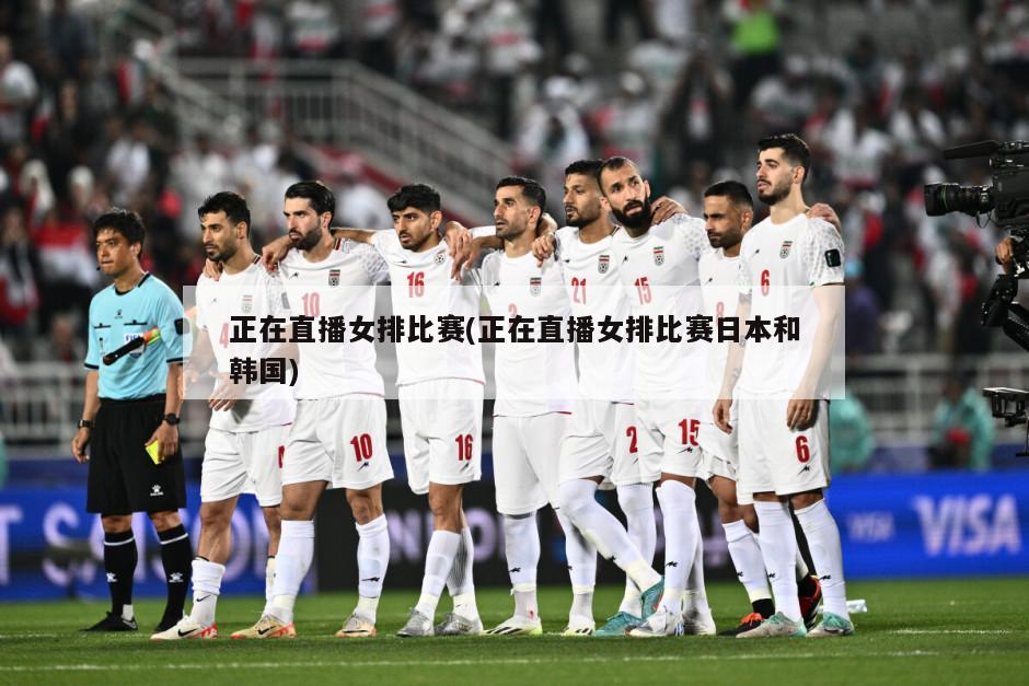 正在直播女排比赛(正在直播女排比赛日本和韩国)
