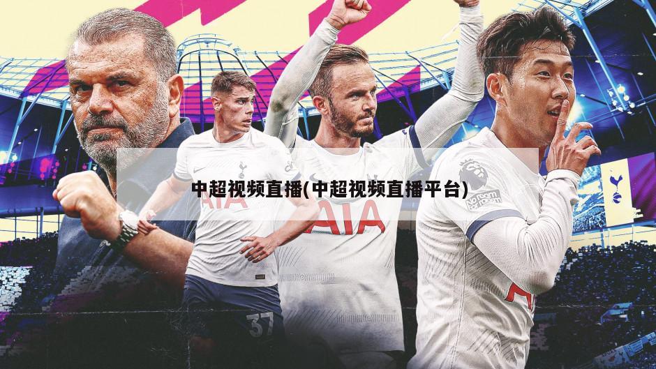 中超视频直播(中超视频直播平台)