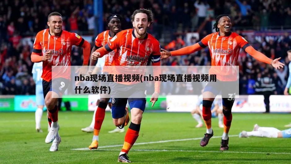 nba现场直播视频(nba现场直播视频用什么软件)