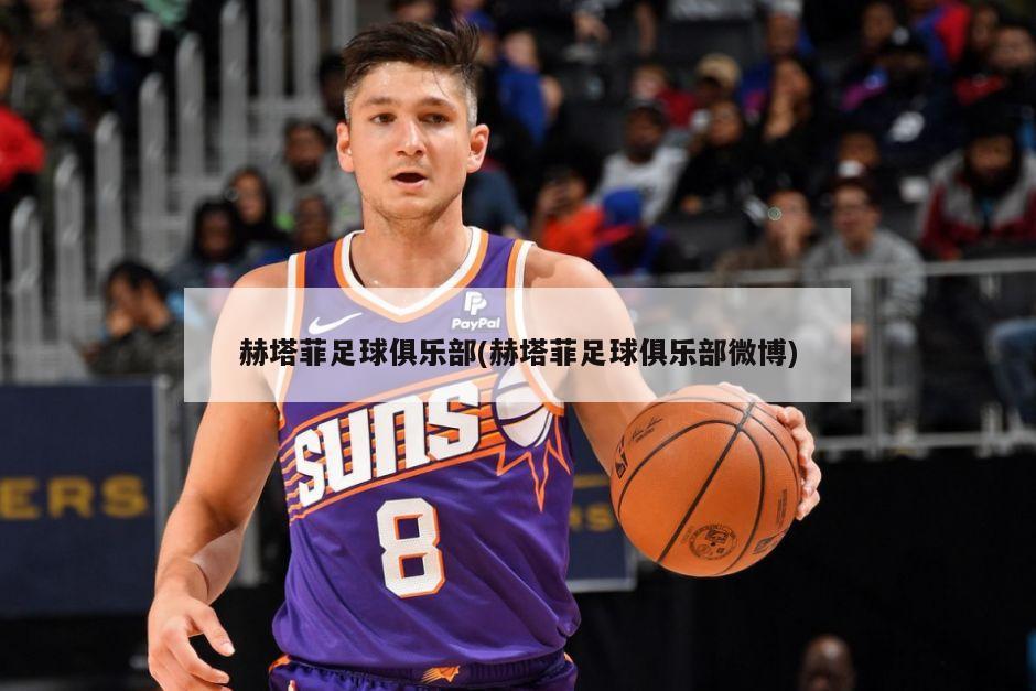 赫塔菲足球俱乐部(赫塔菲足球俱乐部微博)
