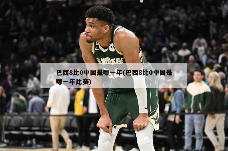 巴西8比0中国是哪一年(巴西8比0中国是哪一年比赛)
