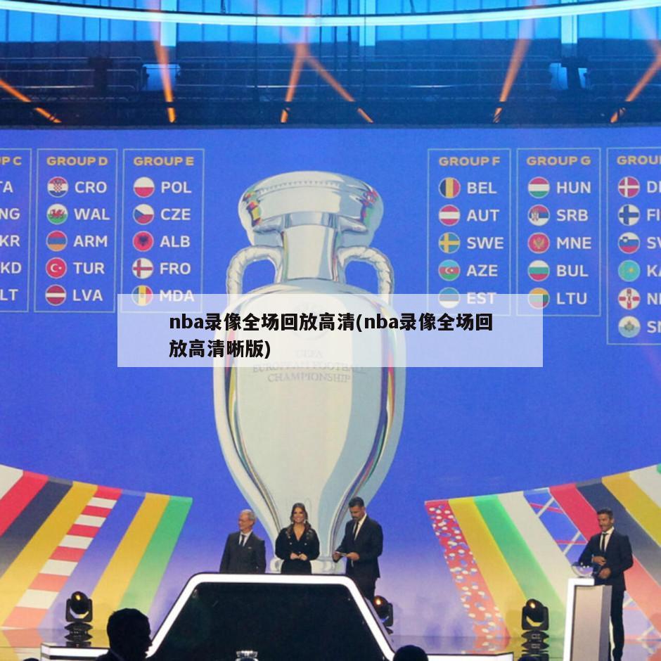 nba录像全场回放高清(nba录像全场回放高清晰版)