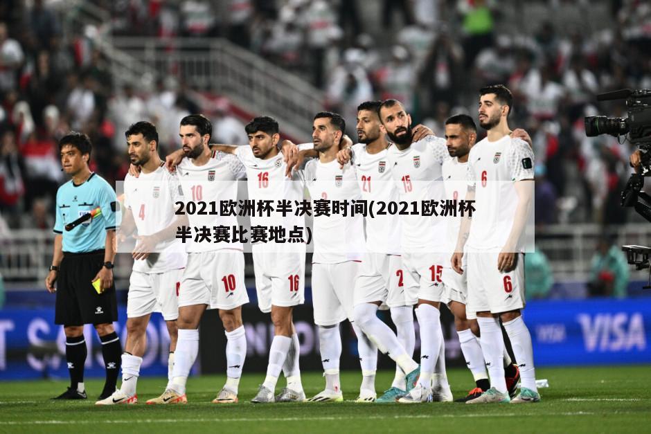 2021欧洲杯半决赛时间(2021欧洲杯半决赛比赛地点)