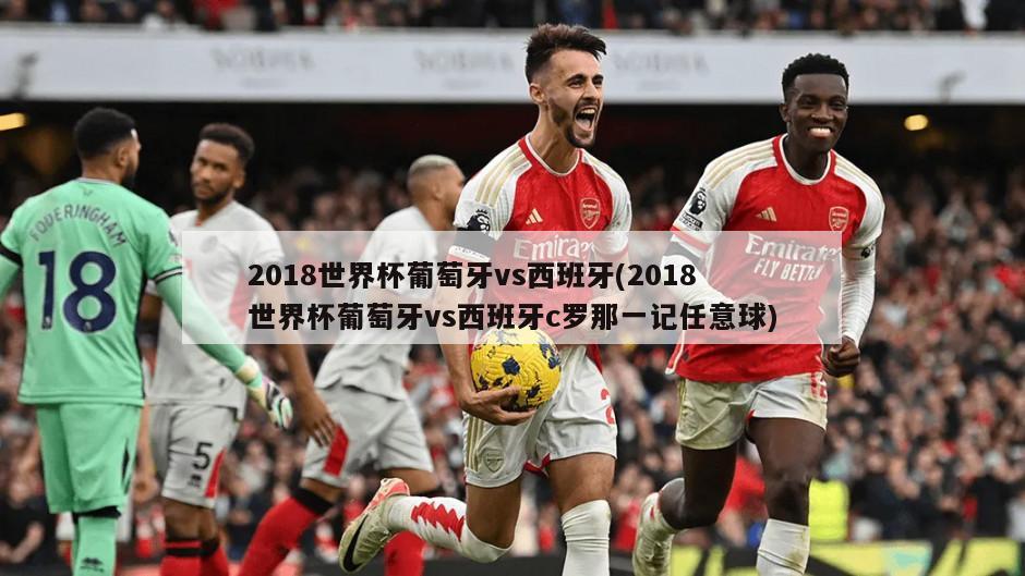 2018世界杯葡萄牙vs西班牙(2018世界杯葡萄牙vs西班牙c罗那一记任意球)