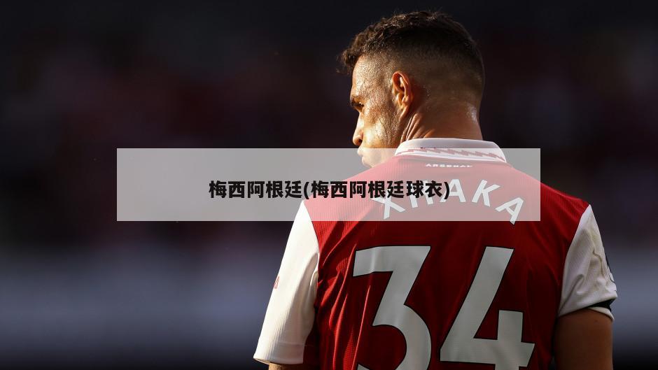 梅西阿根廷(梅西阿根廷球衣)