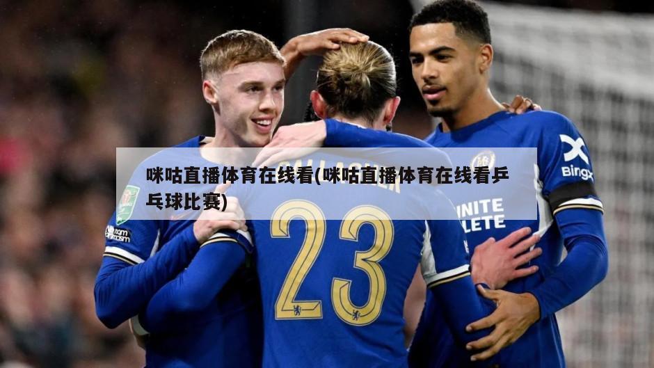 咪咕直播体育在线看(咪咕直播体育在线看乒乓球比赛)
