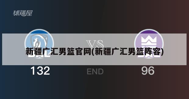 新疆广汇男篮官网(新疆广汇男篮阵容)