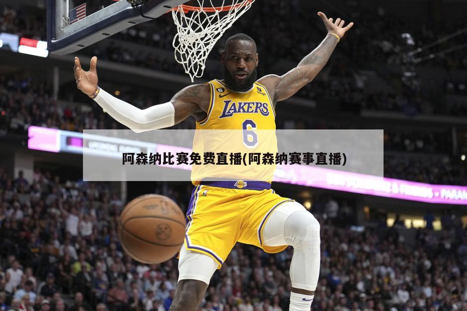 阿森纳比赛免费直播(阿森纳赛事直播)