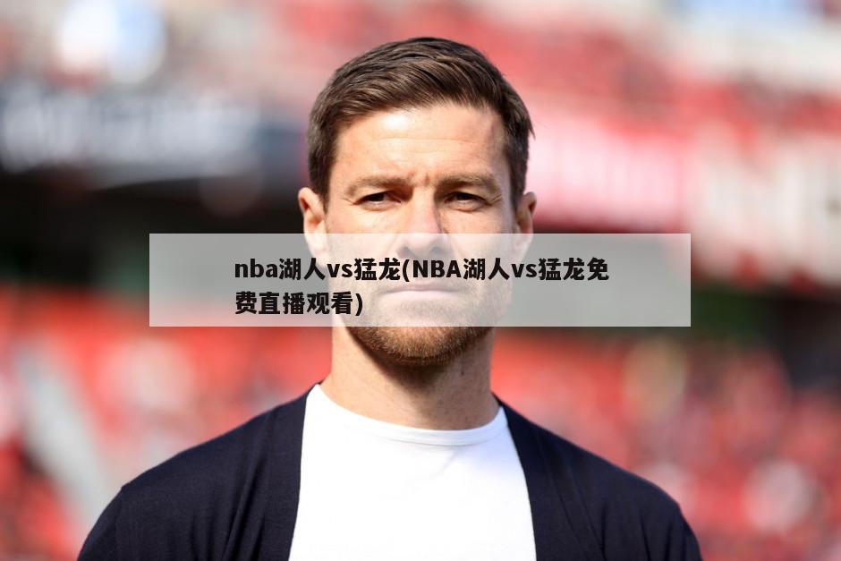 nba湖人vs猛龙(NBA湖人vs猛龙免费直播观看)