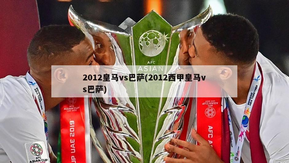 2012皇马vs巴萨(2012西甲皇马vs巴萨)