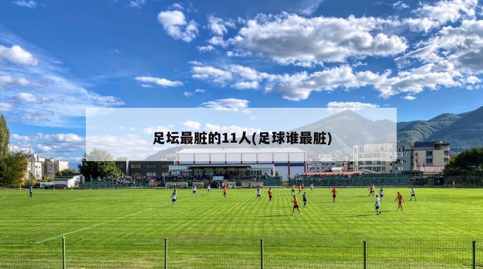 足坛最脏的11人(足球谁最脏)