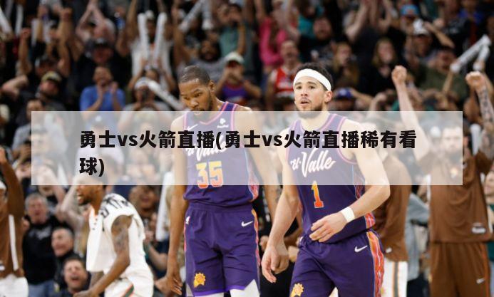 勇士vs火箭直播(勇士vs火箭直播稀有看球)