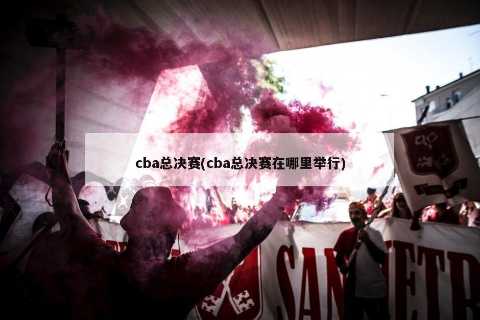 cba总决赛(cba总决赛在哪里举行)