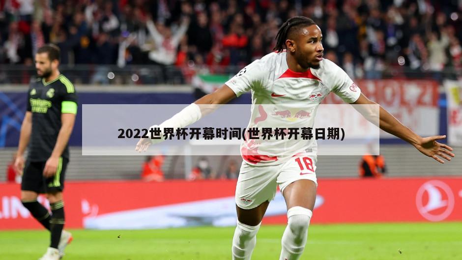 2022世界杯开幕时间(世界杯开幕日期)