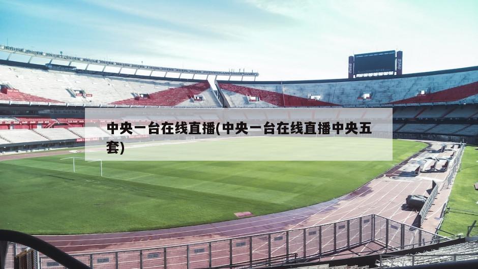 中央一台在线直播(中央一台在线直播中央五套)