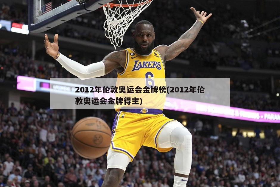 2012年伦敦奥运会金牌榜(2012年伦敦奥运会金牌得主)