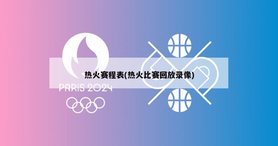 热火赛程表(热火比赛回放录像)