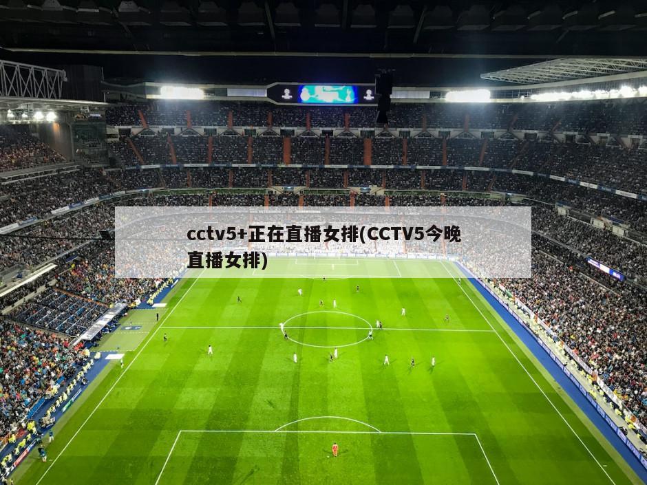 cctv5+正在直播女排(CCTV5今晚直播女排)