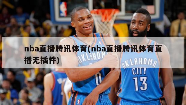 nba直播腾讯体育(nba直播腾讯体育直播无插件)