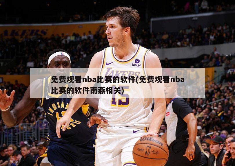 免费观看nba比赛的软件(免费观看nba比赛的软件雨燕相关)