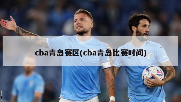 cba青岛赛区(cba青岛比赛时间)
