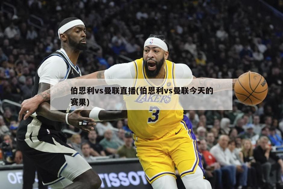 伯恩利vs曼联直播(伯恩利vs曼联今天的赛果)