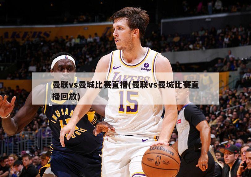 曼联vs曼城比赛直播(曼联vs曼城比赛直播回放)