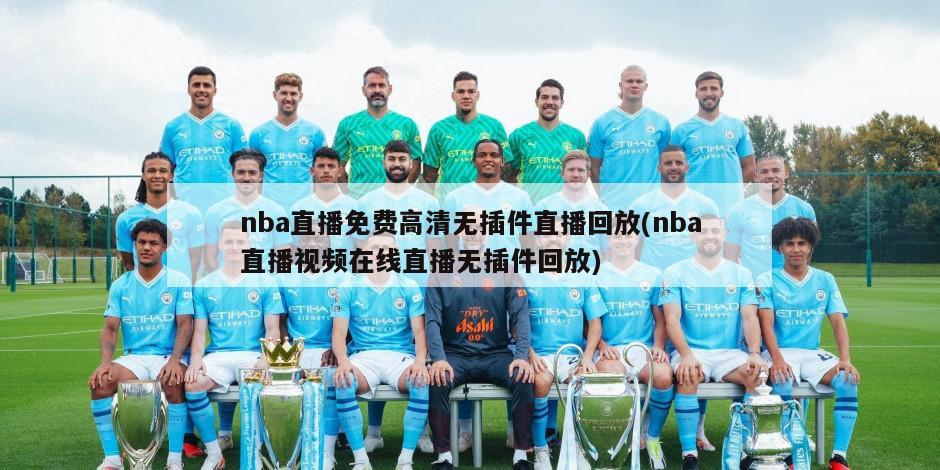nba直播免费高清无插件直播回放(nba直播视频在线直播无插件回放)