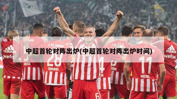 中超首轮对阵出炉(中超首轮对阵出炉时间)