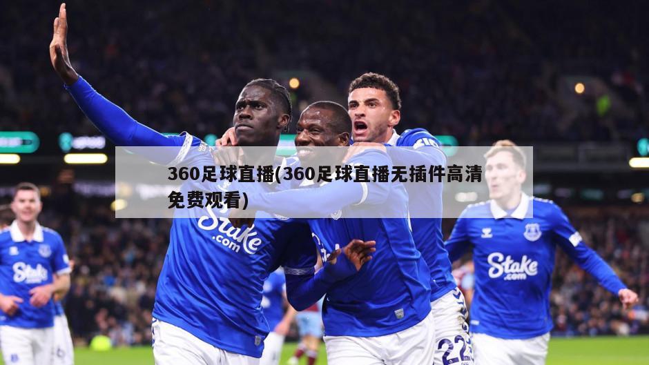 360足球直播(360足球直播无插件高清免费观看)