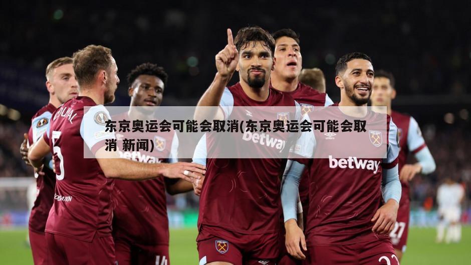 东京奥运会可能会取消(东京奥运会可能会取消 新闻)