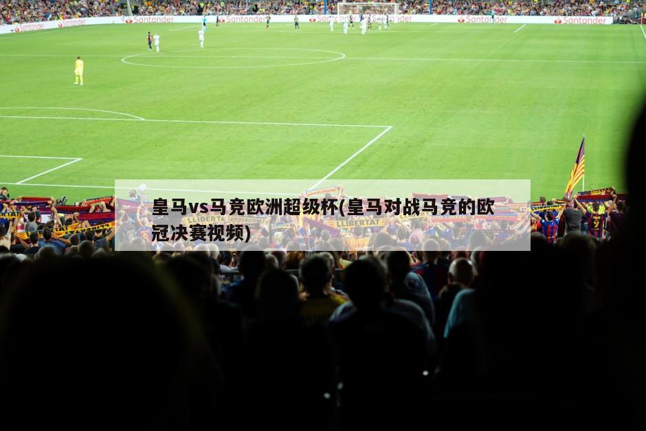 皇马vs马竞欧洲超级杯(皇马对战马竞的欧冠决赛视频)