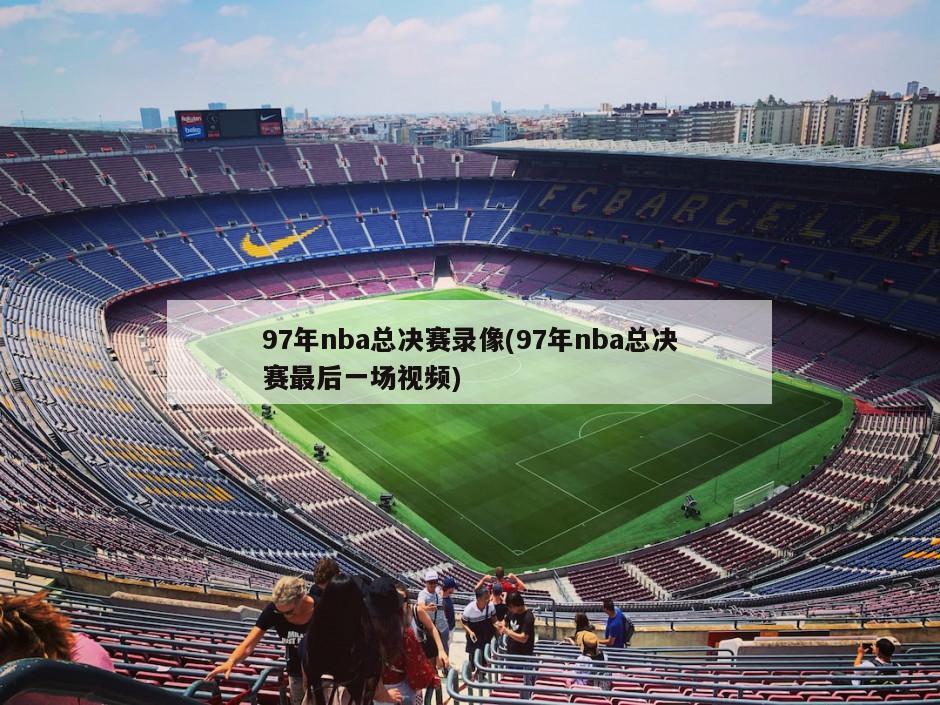 97年nba总决赛录像(97年nba总决赛最后一场视频)
