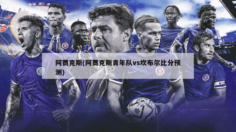 阿贾克斯(阿贾克斯青年队vs坎布尔比分预测)