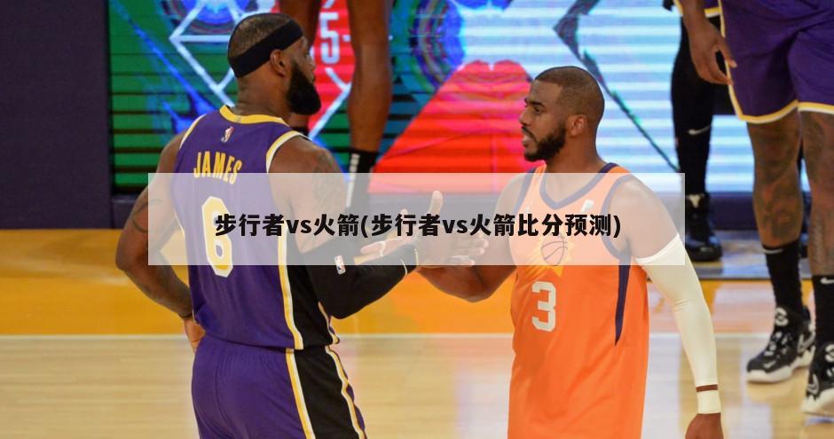步行者vs火箭(步行者vs火箭比分预测)
