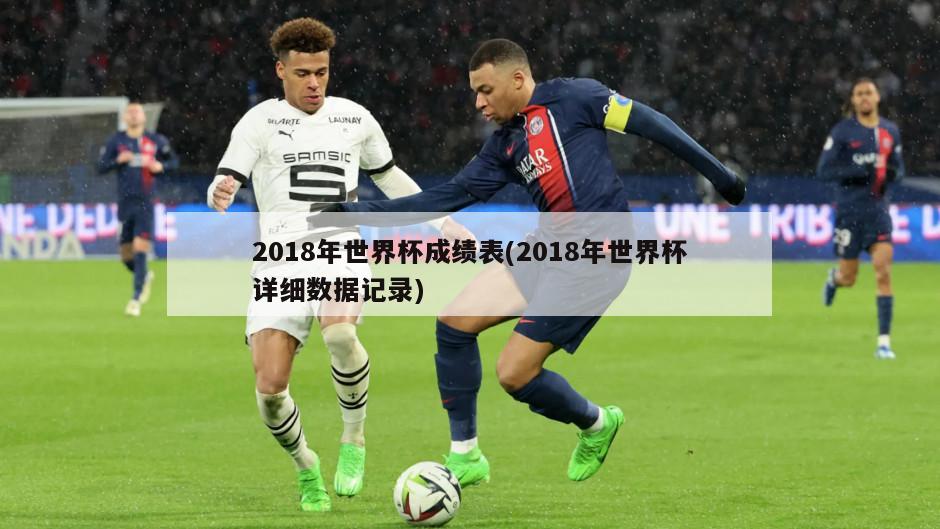 2018年世界杯成绩表(2018年世界杯详细数据记录)