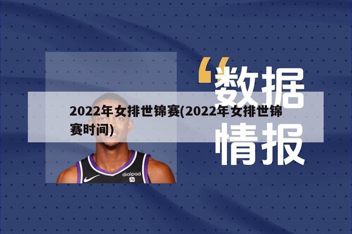 2022年女排世锦赛(2022年女排世锦赛时间)