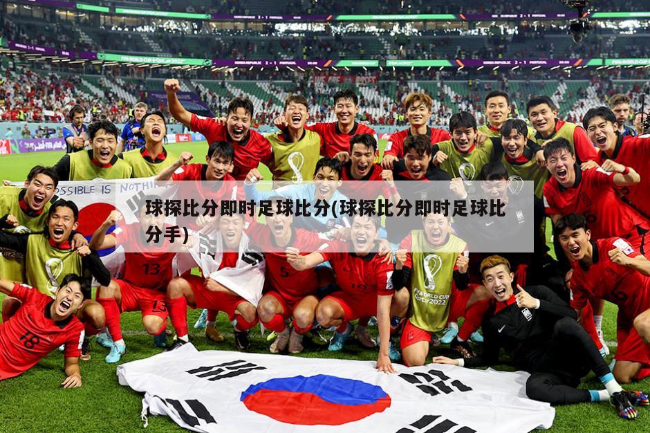 球探比分即时足球比分(球探比分即时足球比分手)