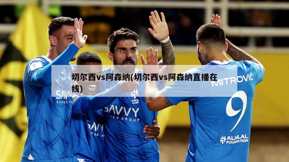 切尔西vs阿森纳(切尔西vs阿森纳直播在线)