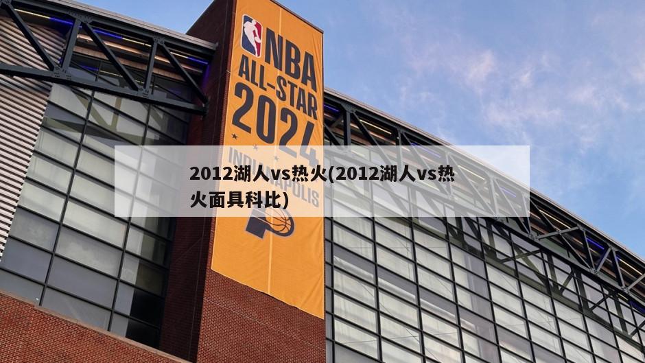 2012湖人vs热火(2012湖人vs热火面具科比)