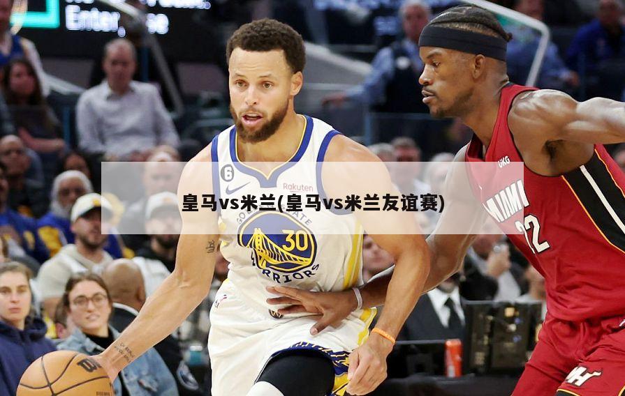 皇马vs米兰(皇马vs米兰友谊赛)