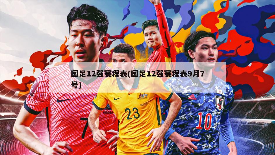 国足12强赛程表(国足12强赛程表9月7号)