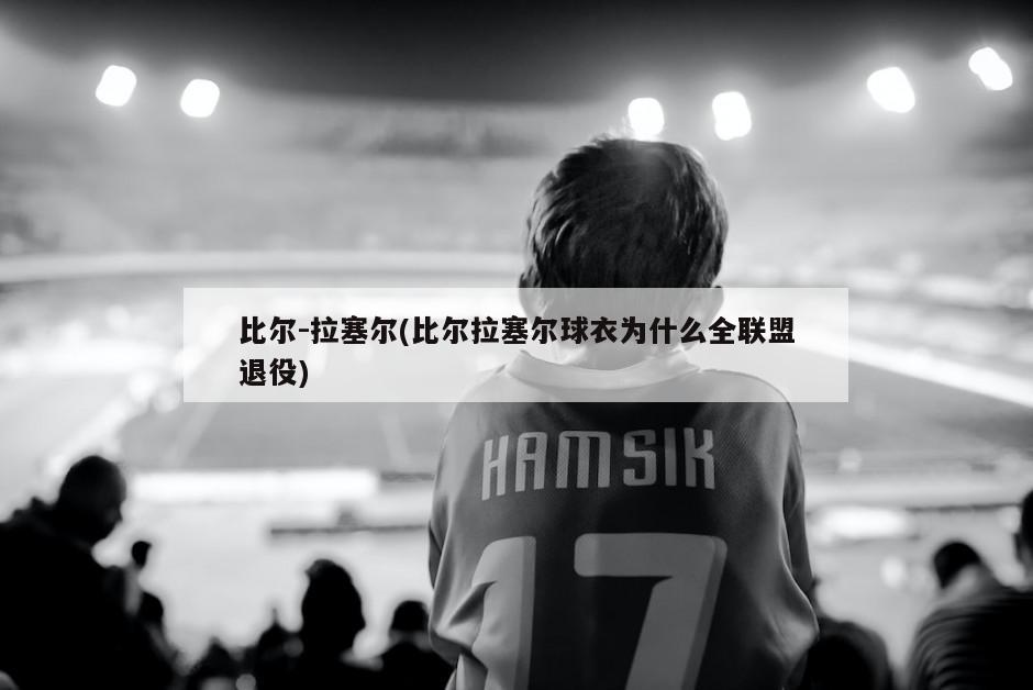 比尔-拉塞尔(比尔拉塞尔球衣为什么全联盟退役)